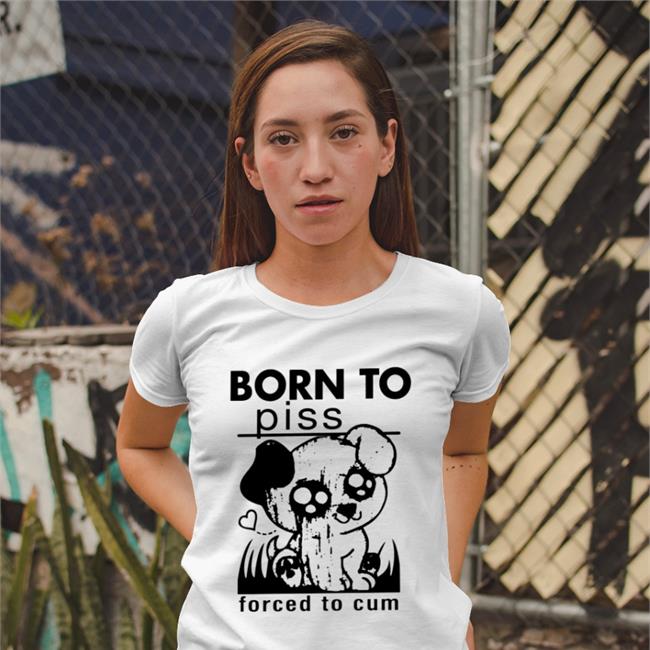 Born To Piss, Forced To Cum Shirts