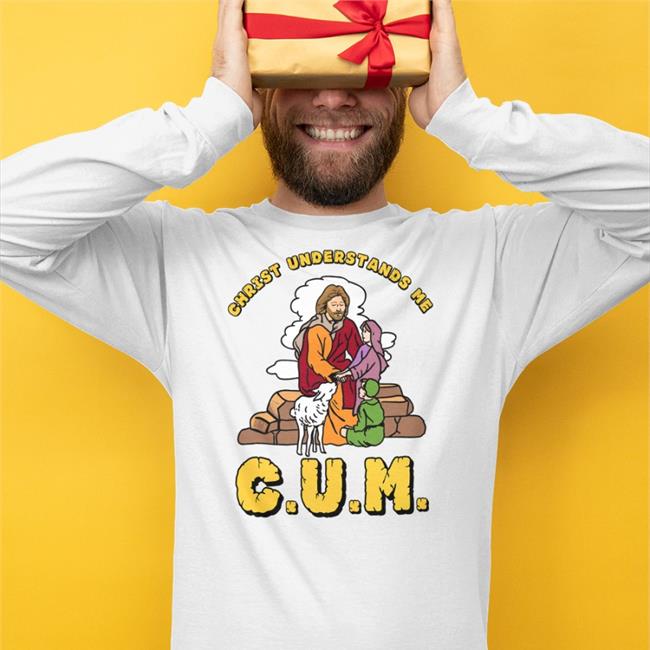 Shirts That Go Hard Christ Understands Me Cum Shirts