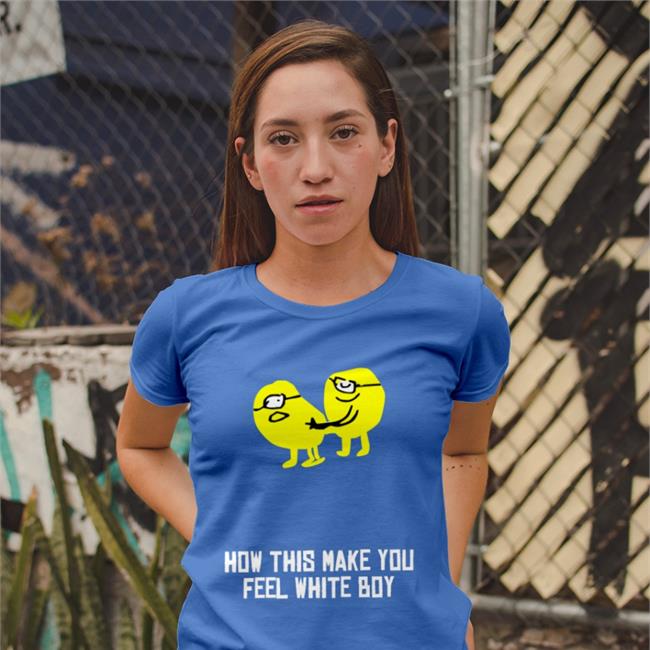 How This Make You Feel White Boy Tee