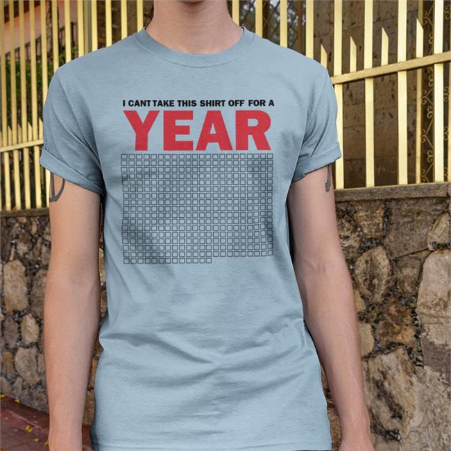 I Cant Take This Shirt Off For A Year Tees Lucca Luccainternational Shop I Cant Take This Shirt Off For A Year Shirt