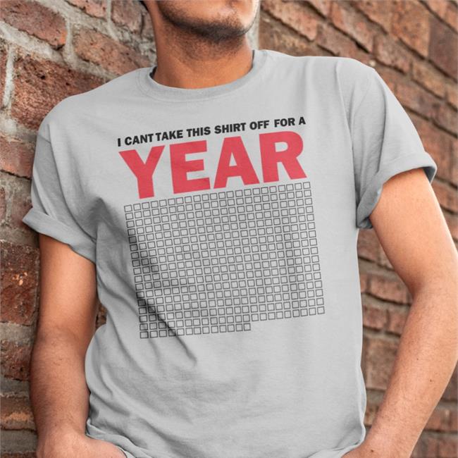 I Cant Take This Shirt Off For A Year Tees I Cant Take This Shirt Off For A Year Hoodie