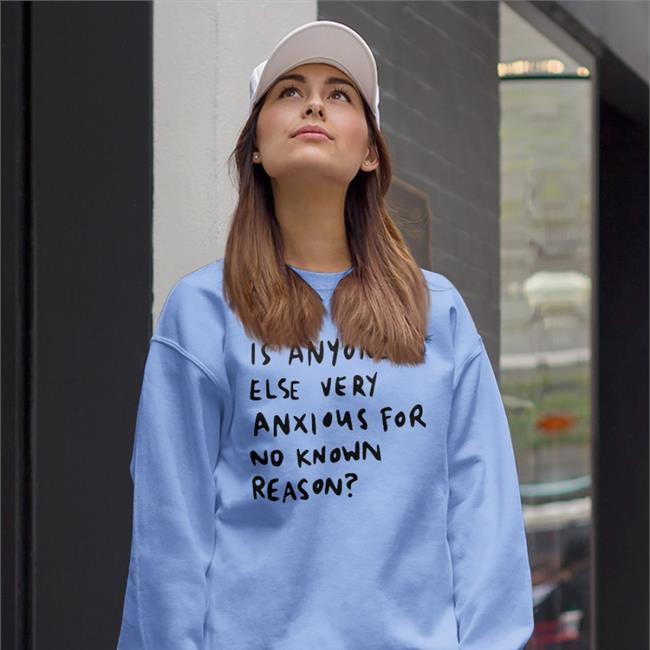 Is Anyone Else Very Anxious For No Known Reason Tee Alys Creative Alys Creative Is Anyone Else Very Anxious For No Known Reason Sweatshirt White