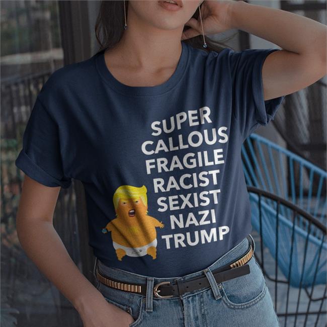 Donald Trump Super Callous Fragile Racist Sexist Nazi Potus Shirts