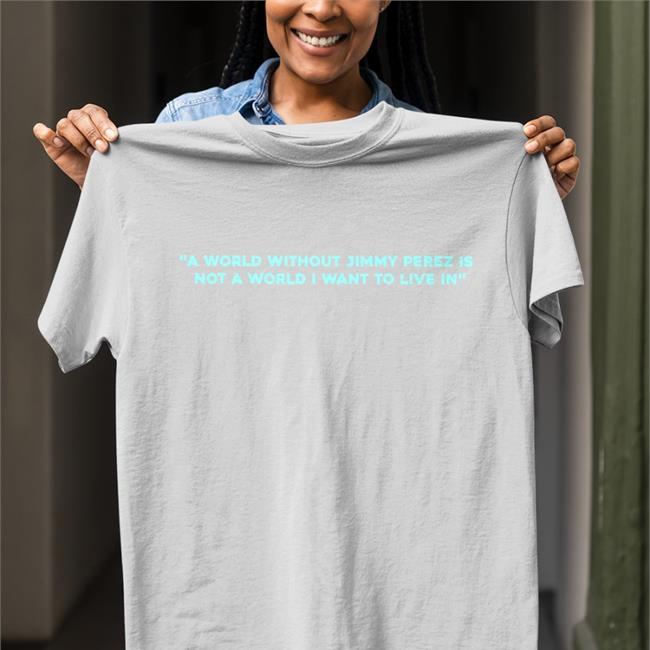 A World Without Jimmy Perez Is Not A World I Want To Live In Funny T Shirt Alison O'Donnell