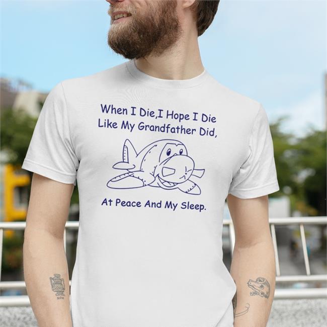 Funny When I Die I Hope I Die Like My Grandfather Did At Peace And In My Sleep T Shirt
