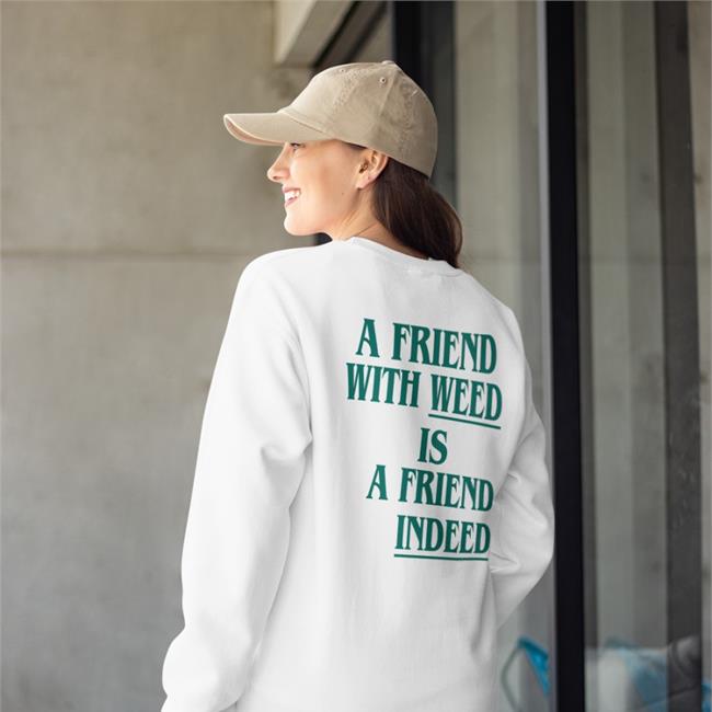 A Friend With Weed Is A Friend Indeed Sweatshirt