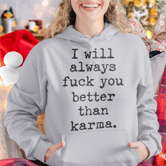 I Will Always Fuck You Better Than Karma T-Shirt Shirts That Go Hard Shirtsthtgohard