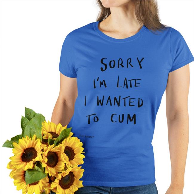 Bode Burnout Merch Sorry I’M Late I Wanted To Cum Hoodie Shirts That Go Hard