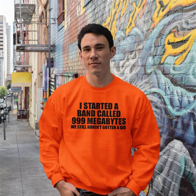 I Started A Band Called 999 Megabytes Shirt Shirts That Go Hard Shirtsthtgohard