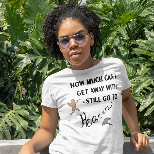 How Much Can I Get Away With Still Go To Heaven T Shirt