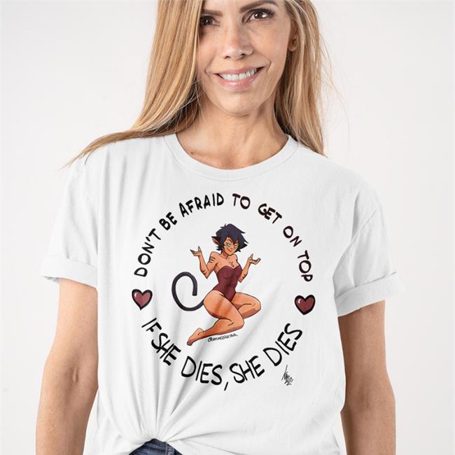 Crackedfishtank White Don't Be Afraid To Get On Top If He Dies He Dies Shirt