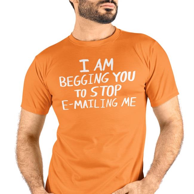 I Am Begging You To Stop E-Mailing Me Tee Shirt