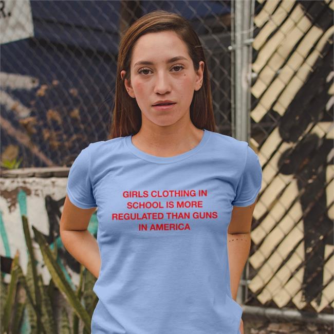 Girls Clothing In School Is More Regulated Than Guns In America Funny T Shirt
