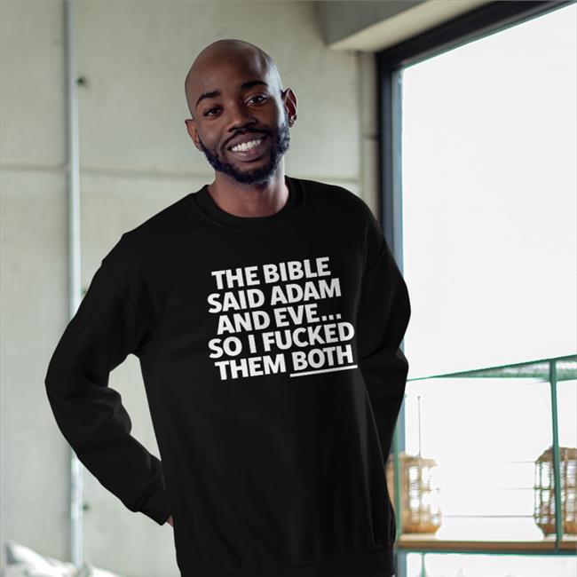Shirts That Go Hard The Bible Said Adam And Eve So I Fucked Them Both Shirts