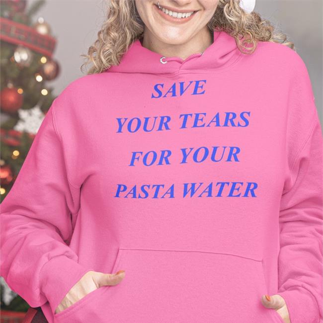 Matildagutierrez Merch Save Your Tears For Your Pasta Water Tee Shirt Shirts That Go Hard