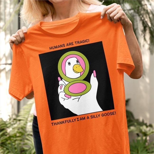 Humans Are Tragic Thankfully I Am A Silly Goose T Shirt Vintagefantasymag
