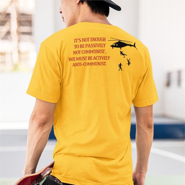 Impenitent2a It's Not Enough To Be Passively Not Communist We Must Be Actively Anti-Communist Tee Shirts Yellow