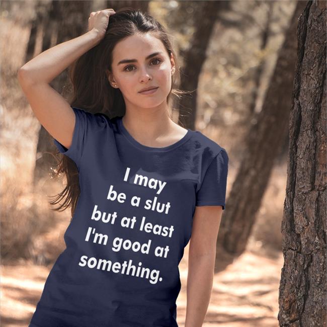 Shirtsthtgohard I May Be A Slut But At Least I'm Good At Something Shirt Shirts That Go Hard Store