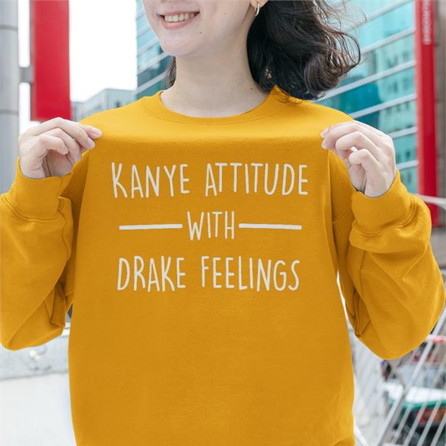 Shirts That Go Hard Kanye Attitude With Drake Feelings Long Sleeve T Shirt Shirtsthtgohard