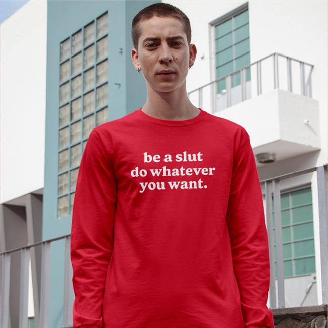 Shirts That Go Hard Be A Slut Do Whatever You Want Shirts