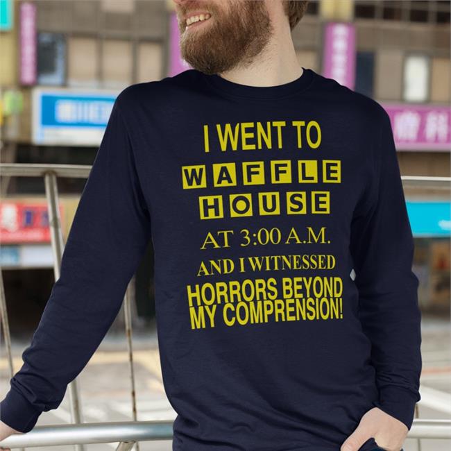 Barely Legal Clothes I Went To Waffle House At 3 Am And I Witnessed Horrors Beyond My Comprehension Shirt Barelylegalclothing