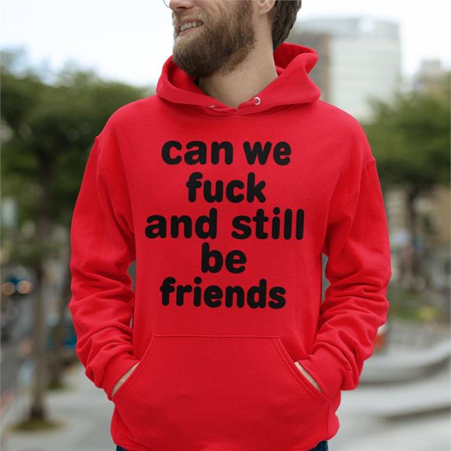 Shirts That Go Hard Can We Fuck And Still Be Friends Shirt Shirtsthtgohard