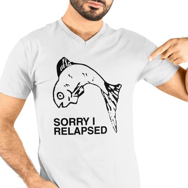 Sorry I Relapsed T Shirt
