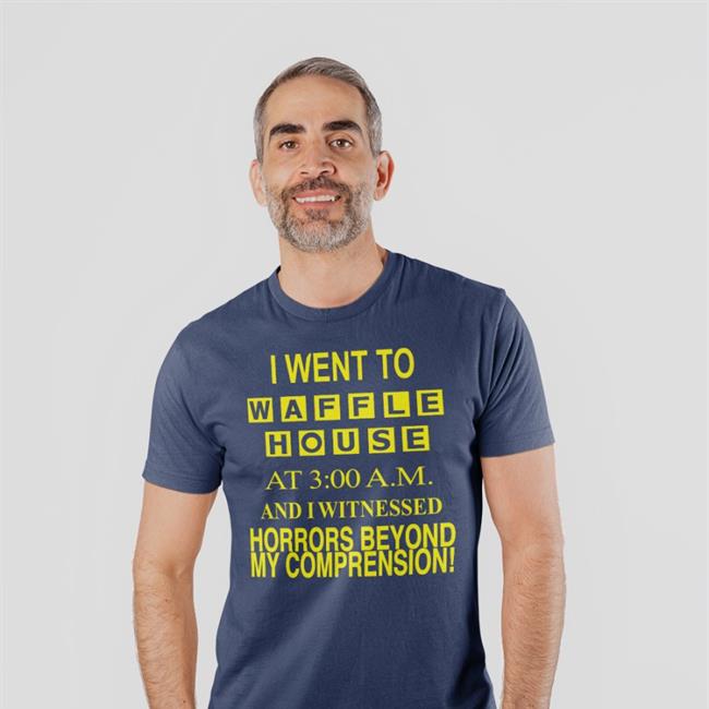 I Went To Waffle House At 3 Am And I Witnessed Horrors Beyond My Comprehension Shirt Barely Legal Clothes Barelylegalclothing