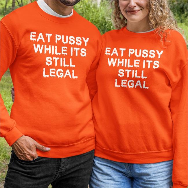 Thegoodshirts Merch Eat Pussy While It's Still Legal Shirt Shirts That Go Hard
