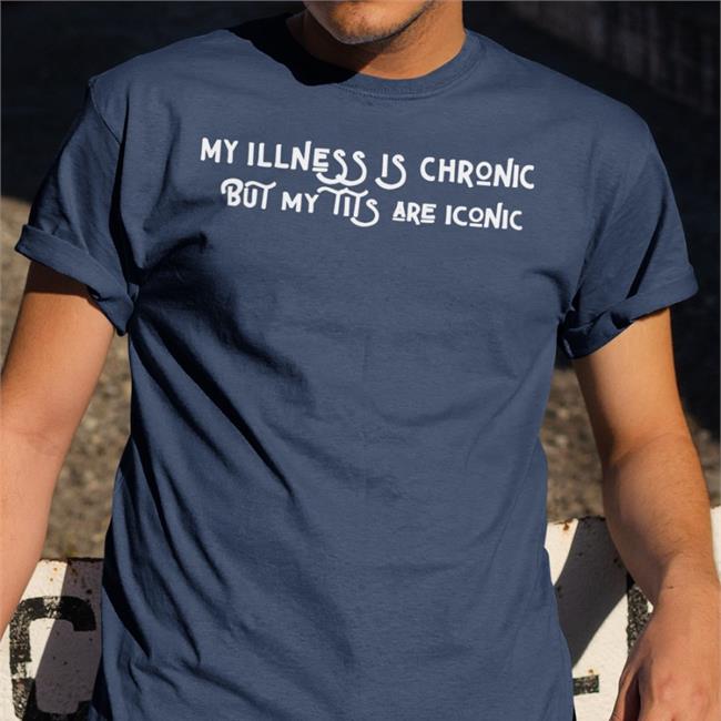My Illness Is Chronic But My Tits Are Iconic T Shirt