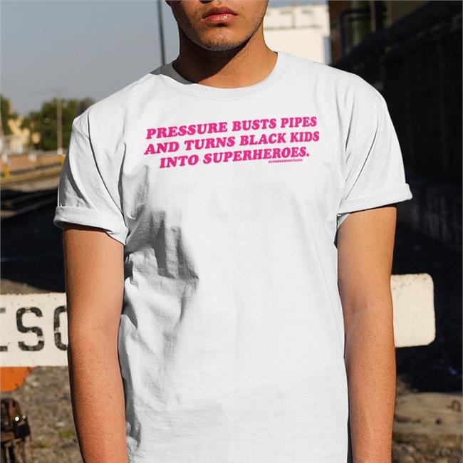 Pressure Buts Pipes And Turns Black Kids Into Superheroes Shirt