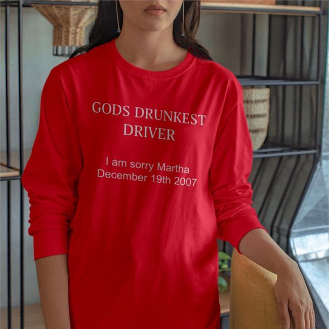 Shirts That Go Hard Gods Drunkest Driver I'm Sorry Martha December 19Th 2007 T Shirt Shirtsthtgohard