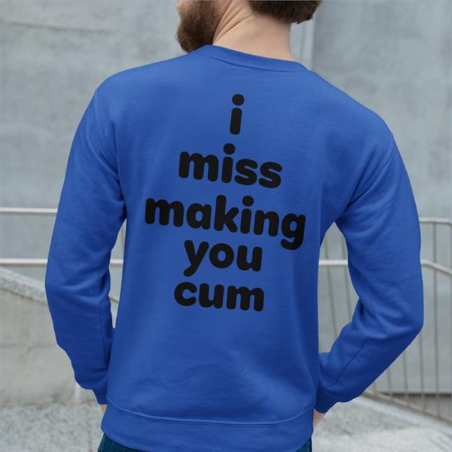 Shirts That Go Hard I Miss Making You Cum Tee Shirt