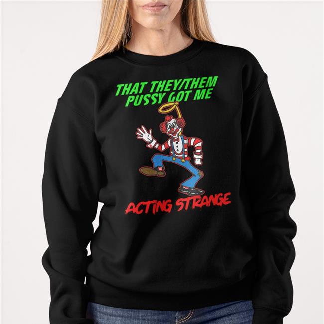 That They/Them Pussy Got Me Acting Strange T Shirt Good Shirts