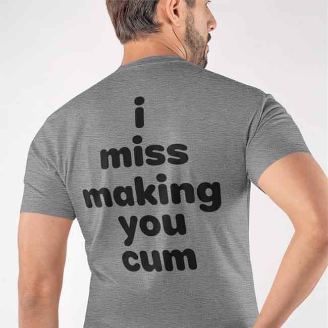 Funny I Miss Making You Cum T Shirt