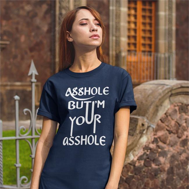 Shirts That Go Hard Asshole But I'm Your Asshole T Shirt Shirtsthtgohard