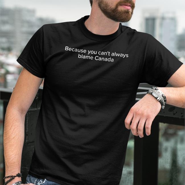 Because You Can't Always Blame Canada Shirt Black Bajarvis