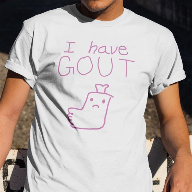 I Have Gout Shirt Shirtsthtgohard Shirts That Go Hard