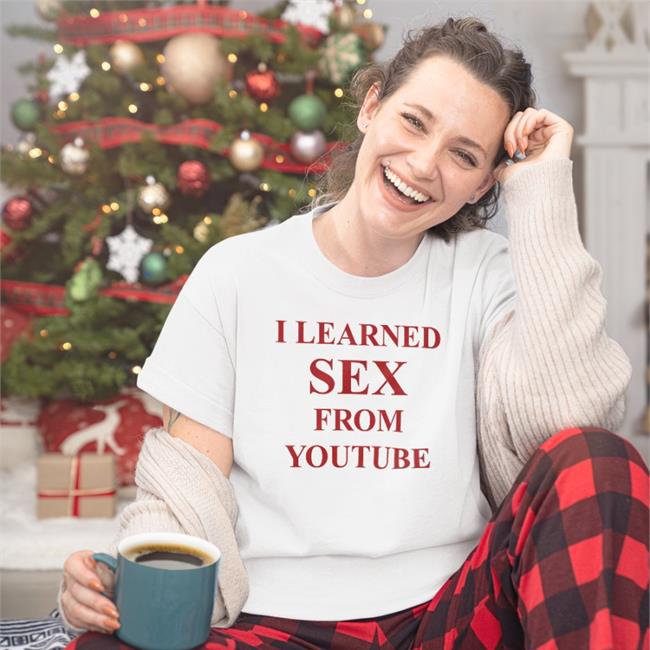 I Learned Sex From Youtube Shirts Shirts That Go Hard
