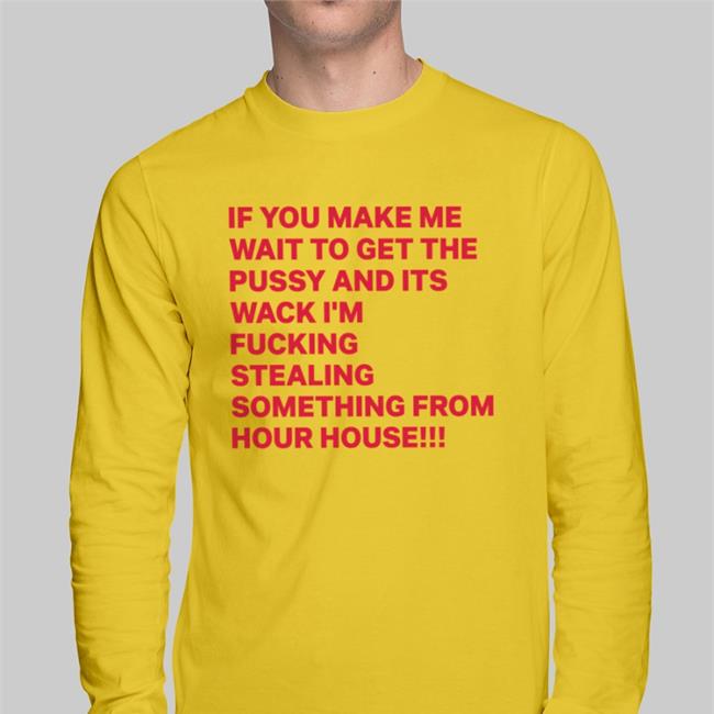 Disturbingshirt Shirts With Threatening Auras If You Make Me Wait To Get The Pussy And Its Wack I’M Fucking Stealing Something From Your House Shirt