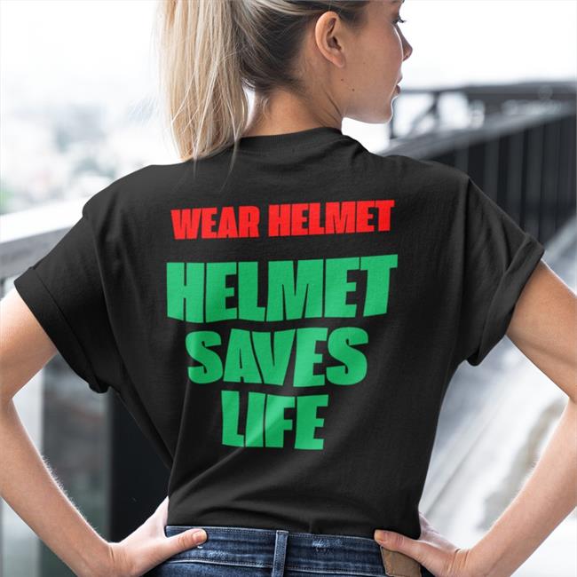 Shirts That Go Hard Wear Helmet Helmet Saves Life Shirt