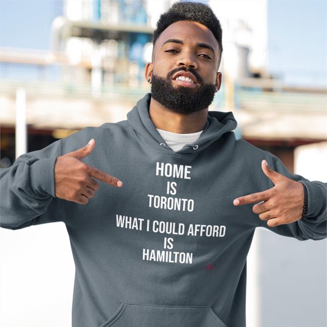 The Beaverton Merch Thebeaverton Home Is Toronto What I Could Afford Is Hamilton Shirt Home Is Toronto What I Could Afford Is Hamilton Hoodie The Beaverton Merch