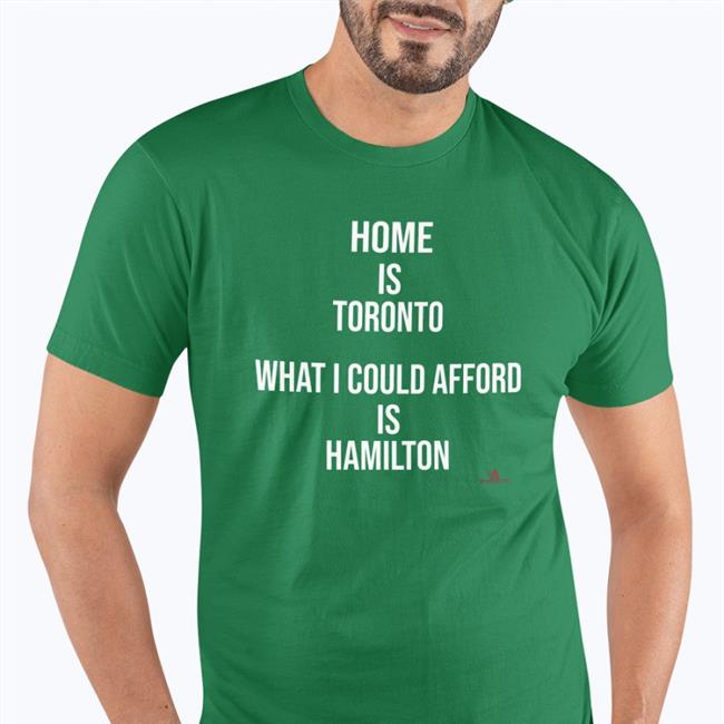 Home Is Toronto What I Could Afford Is Hamilton Shirt Thebeaverton The Beaverton Merch