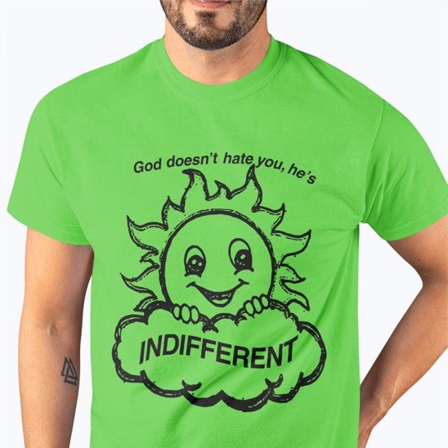 God Doesn't Hate You He's Indifferent Shirt Shirts That Go Hard Shirtsthtgohard God Doesn't Hate You He's Indifferent Shirt Shirtsthtgohard Shirts That Go Hard