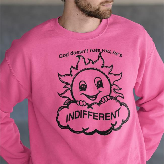 God Doesn't Hate You He's Indifferent Shirt Shirts That Go Hard Shirtsthtgohard God Doesn't Hate You He's Indifferent Shirt