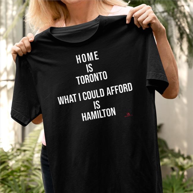 The Beaverton Store Home Is Toronto What I Could Afford Is Hamilton T-Shirt The Beaverton Store Home Is Toronto What I Could Afford Is Hamilton T-Shirt