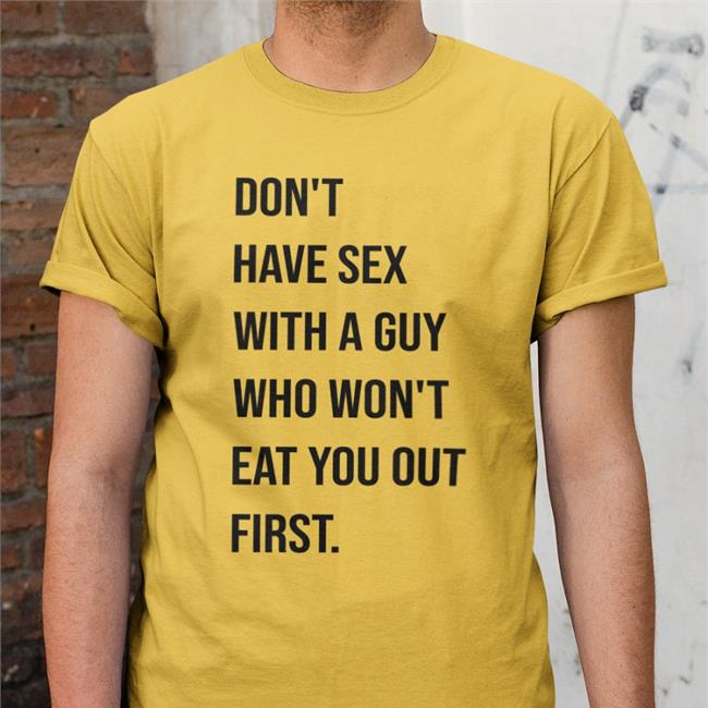 Don't Have Sex With A Guy Who Won't Eat You Out First Tee Shirt