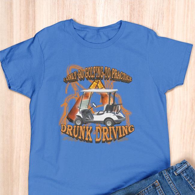 Unprofessional Apparel I Only Go Golfing To Practice Drunk Driving Tee Shirt White
