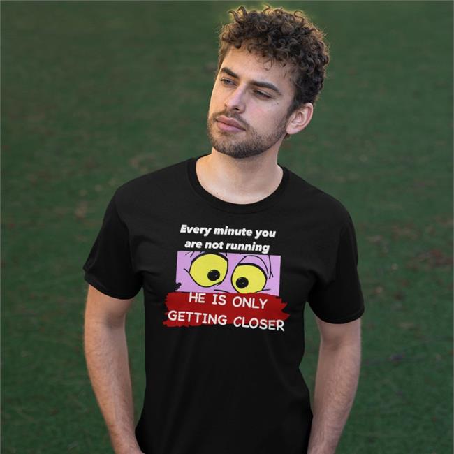 Every Minute You Are Not Running He Is Only Getting Closer T Shirts