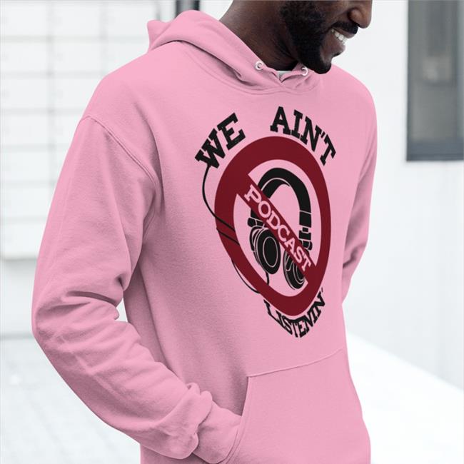We Ain't Podcast Listenin Tee ShirtsThatGoHard